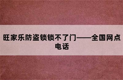 旺家乐防盗锁锁不了门——全国网点电话