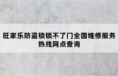 旺家乐防盗锁锁不了门全国维修服务热线网点查询