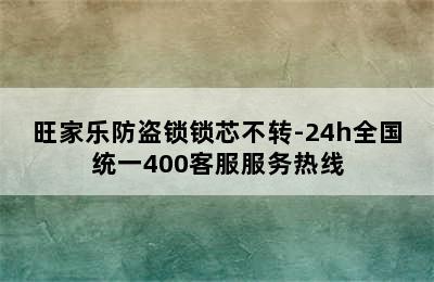 旺家乐防盗锁锁芯不转-24h全国统一400客服服务热线