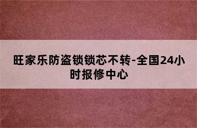 旺家乐防盗锁锁芯不转-全国24小时报修中心