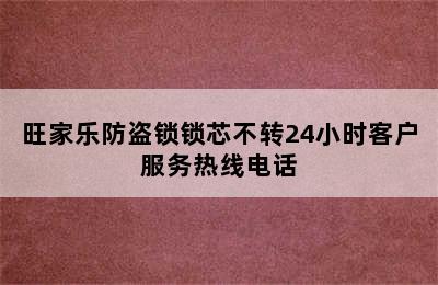 旺家乐防盗锁锁芯不转24小时客户服务热线电话