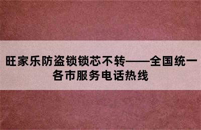 旺家乐防盗锁锁芯不转——全国统一各市服务电话热线