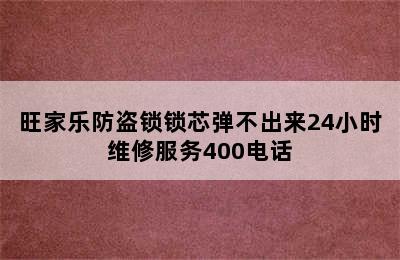 旺家乐防盗锁锁芯弹不出来24小时维修服务400电话