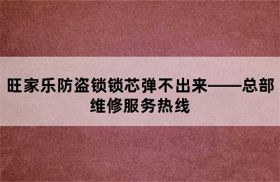 旺家乐防盗锁锁芯弹不出来——总部维修服务热线