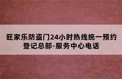 旺家乐防盗门24小时热线统一预约登记总部-服务中心电话