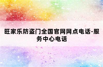 旺家乐防盗门全国官网网点电话-服务中心电话