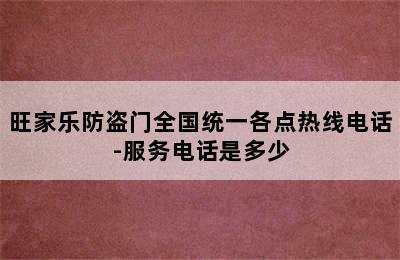 旺家乐防盗门全国统一各点热线电话-服务电话是多少