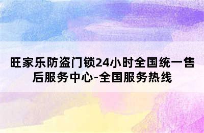 旺家乐防盗门锁24小时全国统一售后服务中心-全国服务热线