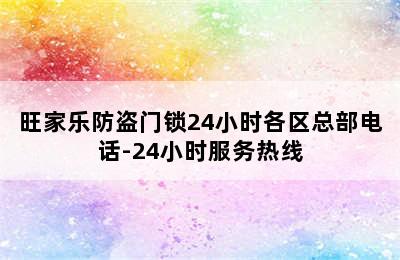 旺家乐防盗门锁24小时各区总部电话-24小时服务热线