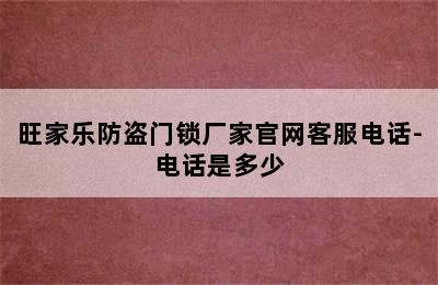 旺家乐防盗门锁厂家官网客服电话-电话是多少