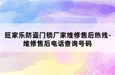 旺家乐防盗门锁厂家维修售后热线-维修售后电话查询号码