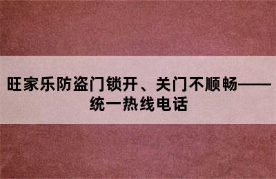 旺家乐防盗门锁开、关门不顺畅——统一热线电话