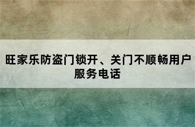 旺家乐防盗门锁开、关门不顺畅用户服务电话