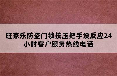 旺家乐防盗门锁按压把手没反应24小时客户服务热线电话