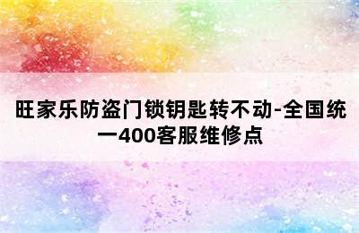 旺家乐防盗门锁钥匙转不动-全国统一400客服维修点