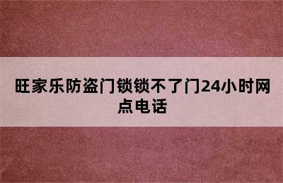 旺家乐防盗门锁锁不了门24小时网点电话