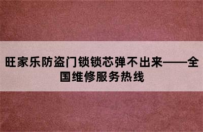 旺家乐防盗门锁锁芯弹不出来——全国维修服务热线