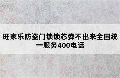 旺家乐防盗门锁锁芯弹不出来全国统一服务400电话