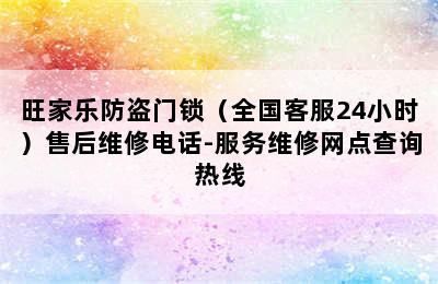 旺家乐防盗门锁（全国客服24小时）售后维修电话-服务维修网点查询热线