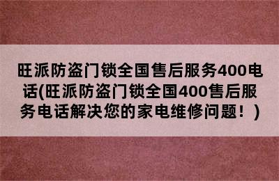 旺派防盗门锁全国售后服务400电话(旺派防盗门锁全国400售后服务电话解决您的家电维修问题！)