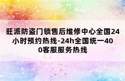 旺派防盗门锁售后维修中心全国24小时预约热线-24h全国统一400客服服务热线