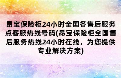 昂宝保险柜24小时全国各售后服务点客服热线号码(昂宝保险柜全国售后服务热线24小时在线，为您提供专业解决方案)