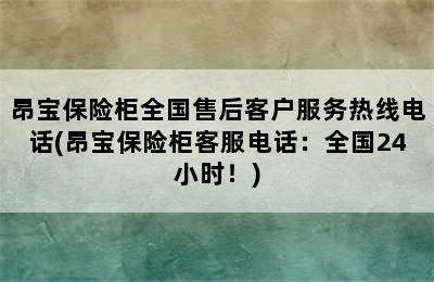 昂宝保险柜全国售后客户服务热线电话(昂宝保险柜客服电话：全国24小时！)