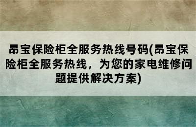 昂宝保险柜全服务热线号码(昂宝保险柜全服务热线，为您的家电维修问题提供解决方案)