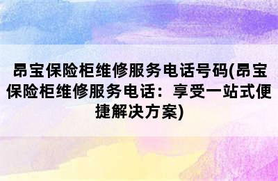 昂宝保险柜维修服务电话号码(昂宝保险柜维修服务电话：享受一站式便捷解决方案)