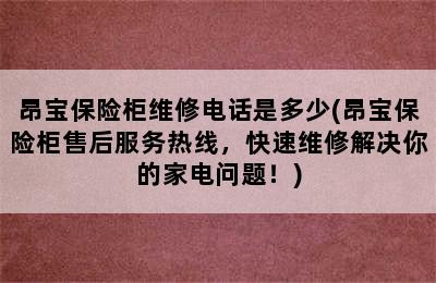 昂宝保险柜维修电话是多少(昂宝保险柜售后服务热线，快速维修解决你的家电问题！)