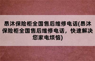 昂沐保险柜全国售后维修电话(昂沐保险柜全国售后维修电话，快速解决您家电烦恼)