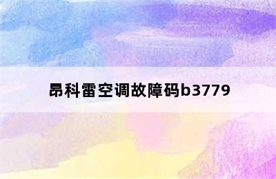 昂科雷空调故障码b3779