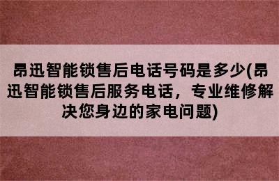 昂迅智能锁售后电话号码是多少(昂迅智能锁售后服务电话，专业维修解决您身边的家电问题)