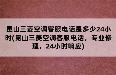 昆山三菱空调客服电话是多少24小时(昆山三菱空调客服电话，专业修理，24小时响应)