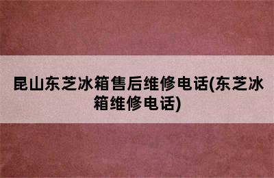 昆山东芝冰箱售后维修电话(东芝冰箱维修电话)