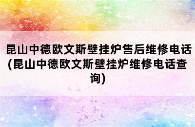 昆山中德欧文斯壁挂炉售后维修电话(昆山中德欧文斯壁挂炉维修电话查询)