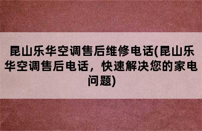 昆山乐华空调售后维修电话(昆山乐华空调售后电话，快速解决您的家电问题)