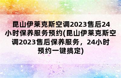 昆山伊莱克斯空调2023售后24小时保养服务预约(昆山伊莱克斯空调2023售后保养服务，24小时预约一键搞定)