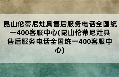 昆山伦蒂尼灶具售后服务电话全国统一400客服中心(昆山伦蒂尼灶具售后服务电话全国统一400客服中心)