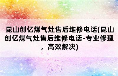 昆山创亿煤气灶售后维修电话(昆山创亿煤气灶售后维修电话-专业修理，高效解决)