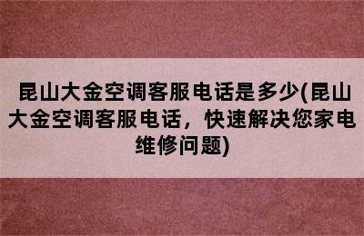 昆山大金空调客服电话是多少(昆山大金空调客服电话，快速解决您家电维修问题)