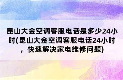 昆山大金空调客服电话是多少24小时(昆山大金空调客服电话24小时，快速解决家电维修问题)