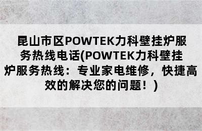 昆山市区POWTEK力科壁挂炉服务热线电话(POWTEK力科壁挂炉服务热线：专业家电维修，快捷高效的解决您的问题！)