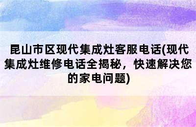 昆山市区现代集成灶客服电话(现代集成灶维修电话全揭秘，快速解决您的家电问题)