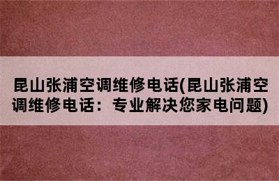 昆山张浦空调维修电话(昆山张浦空调维修电话：专业解决您家电问题)