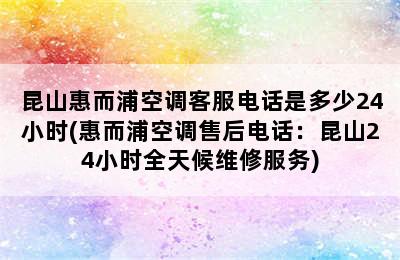 昆山惠而浦空调客服电话是多少24小时(惠而浦空调售后电话：昆山24小时全天候维修服务)