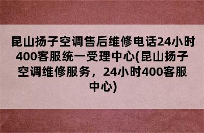 昆山扬子空调售后维修电话24小时400客服统一受理中心(昆山扬子空调维修服务，24小时400客服中心)