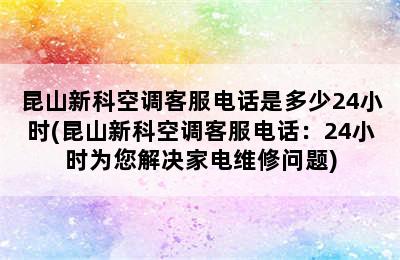 昆山新科空调客服电话是多少24小时(昆山新科空调客服电话：24小时为您解决家电维修问题)