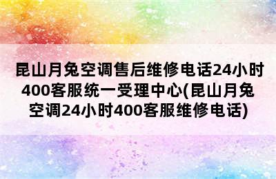 昆山月兔空调售后维修电话24小时400客服统一受理中心(昆山月兔空调24小时400客服维修电话)