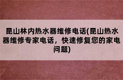 昆山林内热水器维修电话(昆山热水器维修专家电话，快速修复您的家电问题)